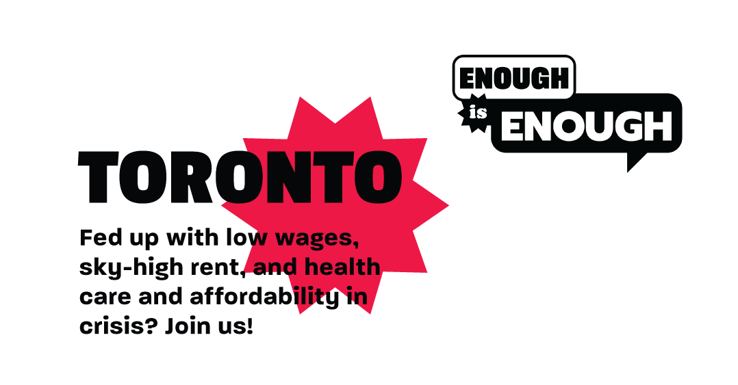 An image with text that says: Enough is enough. Toronto. Fed up with low wages, sky-high rent and health care and affordability in crisis? Join us!